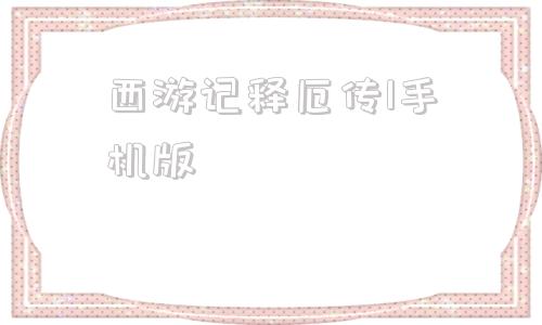 关于西游记释厄传1手机版的信息-第1张图片-亚星国际官网