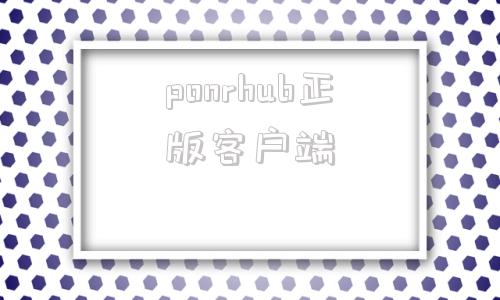 ponrhub正版客户端prohub官网入口链接电脑版-第1张图片-亚星国际官网